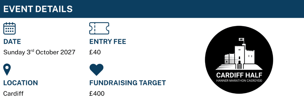 Event Details: Date Sunday 3rd October 2027. Entry Fee: £40. Location: Cardiff. Fundraising Target £400
